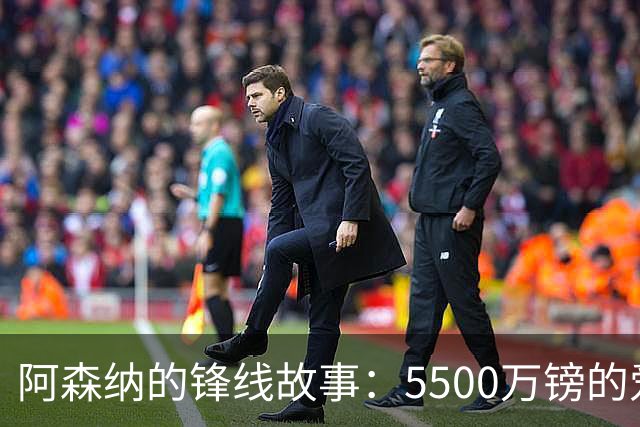 阿森纳的锋线故事：5500万镑的爱与期待